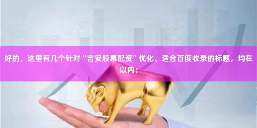 好的，这里有几个针对“吉安股票配资”优化、适合百度收录的标题，均在以内：