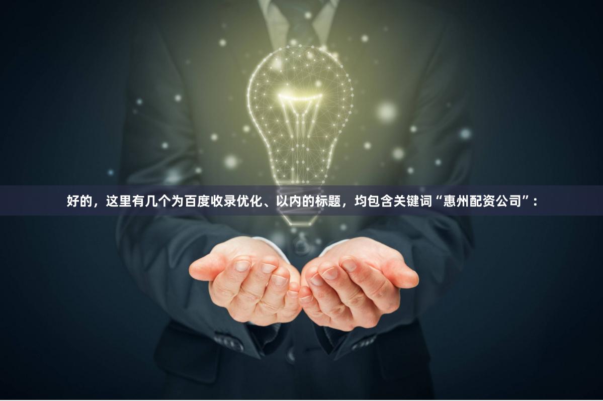 好的，这里有几个为百度收录优化、以内的标题，均包含关键词“惠州配资公司”：