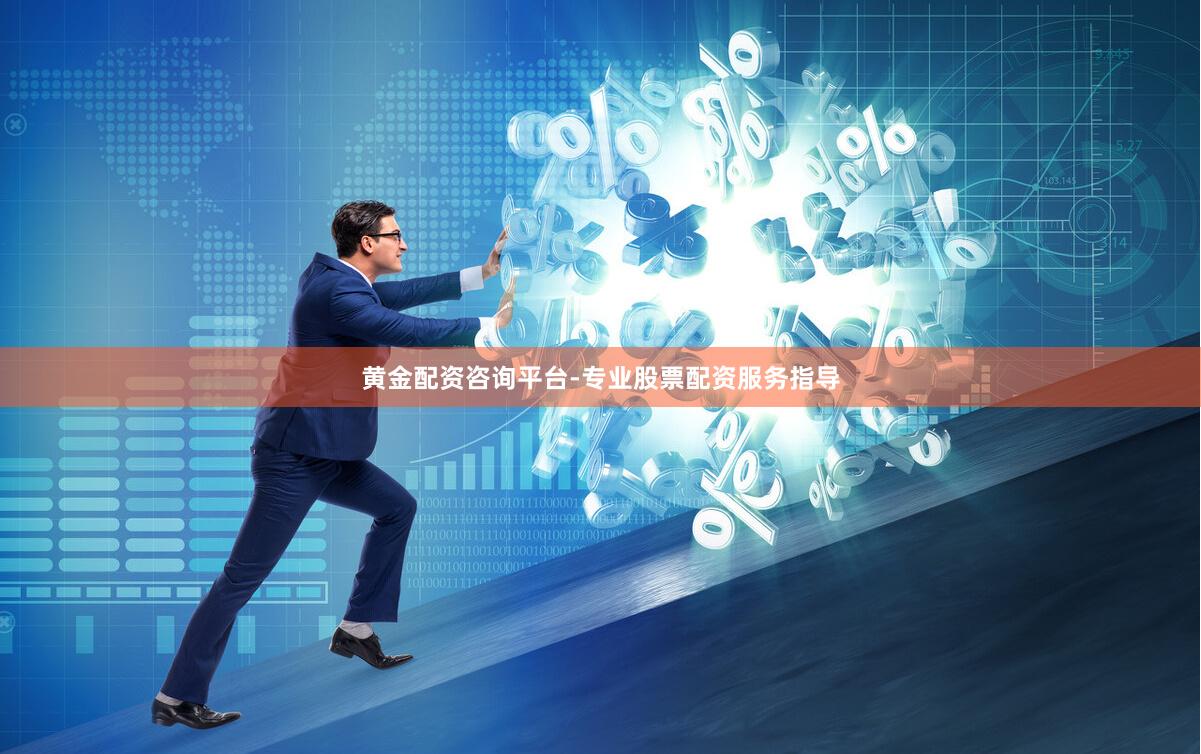 黄金配资咨询平台-专业股票配资服务指导
