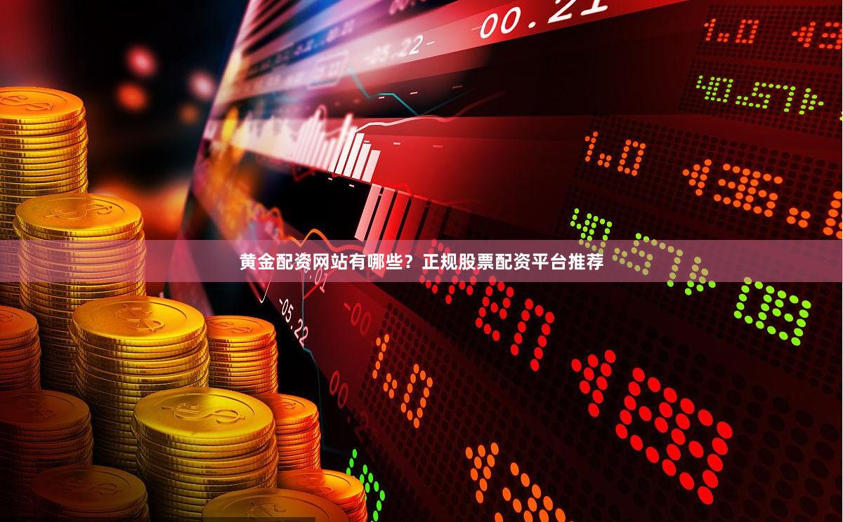 黄金配资网站有哪些？正规股票配资平台推荐
