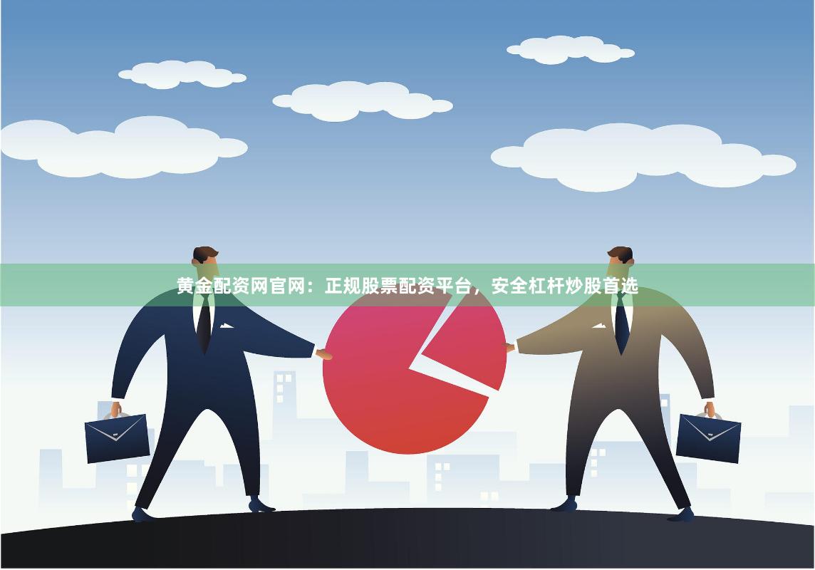 黄金配资网官网：正规股票配资平台，安全杠杆炒股首选