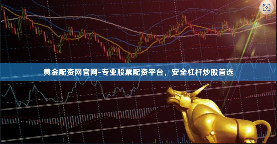 黄金配资网官网-专业股票配资平台，安全杠杆炒股首选