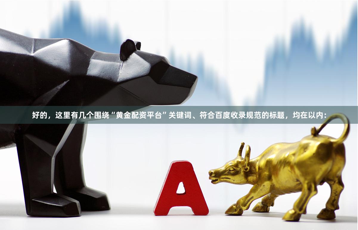 好的，这里有几个围绕“黄金配资平台”关键词、符合百度收录规范的标题，均在以内：