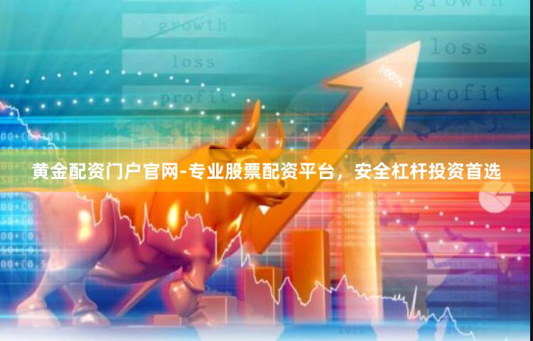 黄金配资门户官网-专业股票配资平台，安全杠杆投资首选