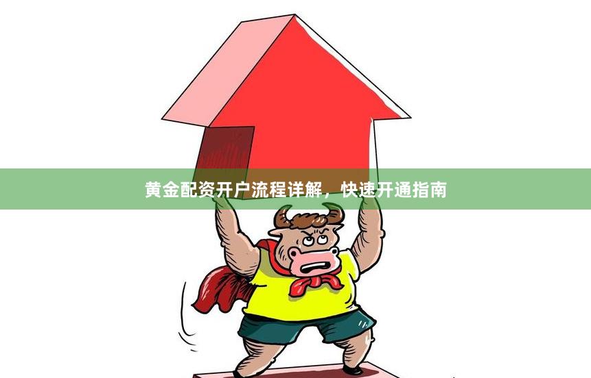 黄金配资开户流程详解，快速开通指南