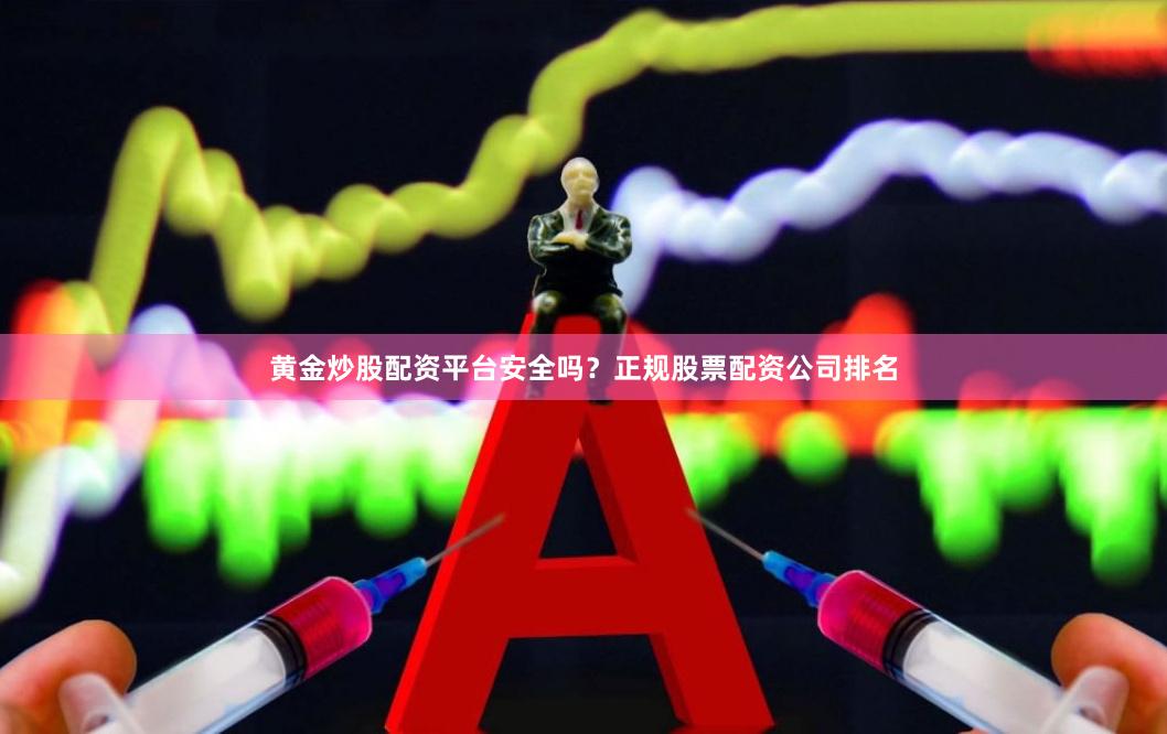 黄金炒股配资平台安全吗？正规股票配资公司排名