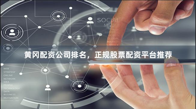 黄冈配资公司排名，正规股票配资平台推荐