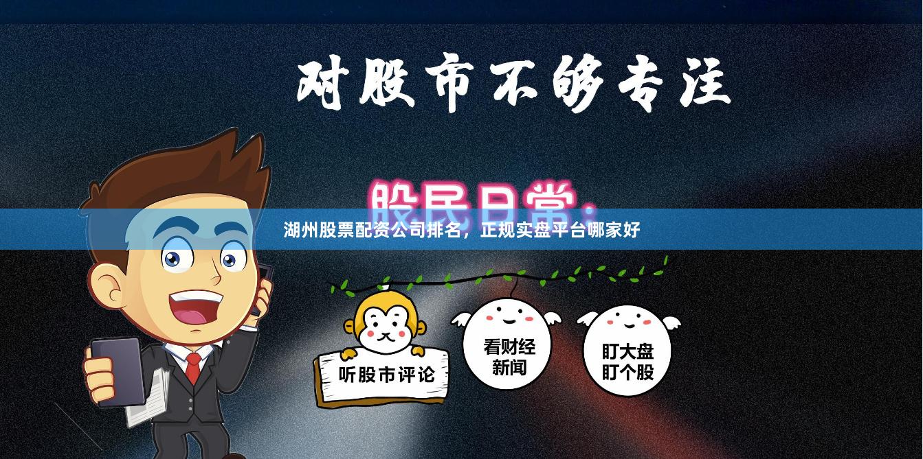 湖州股票配资公司排名，正规实盘平台哪家好