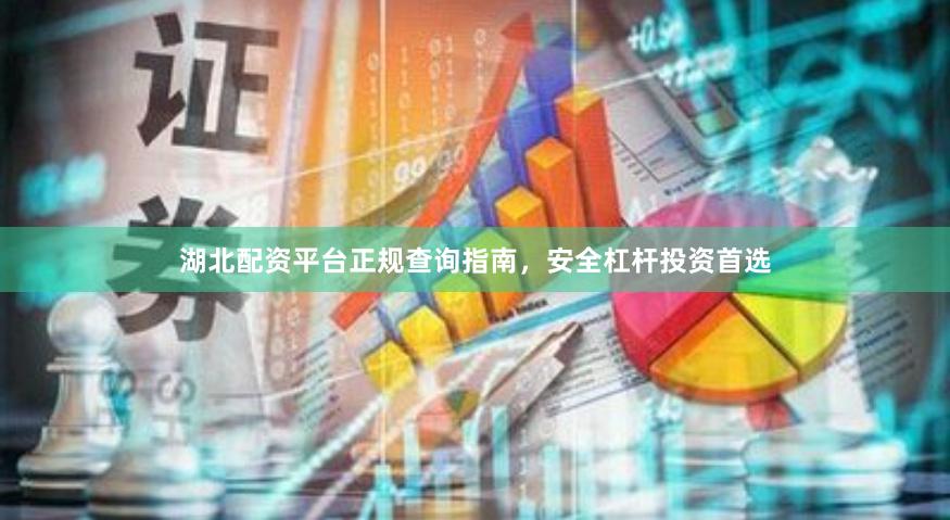 湖北配资平台正规查询指南，安全杠杆投资首选