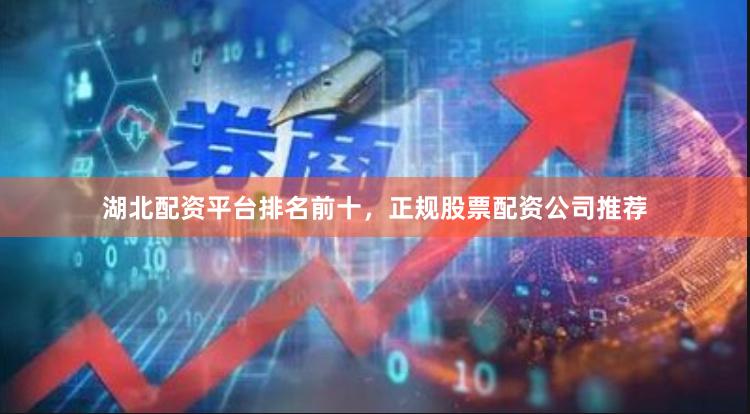 湖北配资平台排名前十，正规股票配资公司推荐
