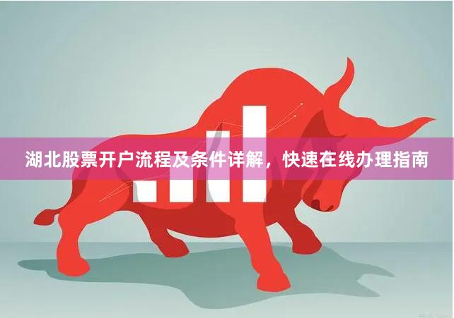 湖北股票开户流程及条件详解，快速在线办理指南