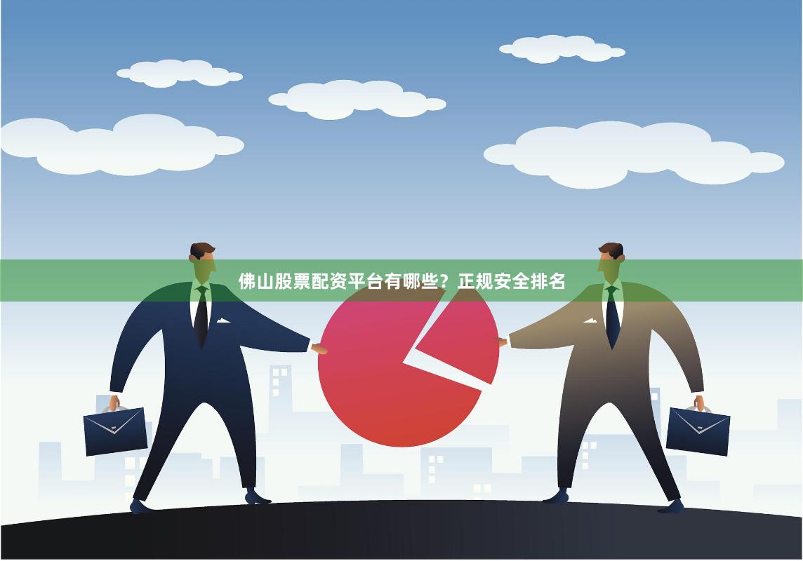 佛山股票配资平台有哪些？正规安全排名