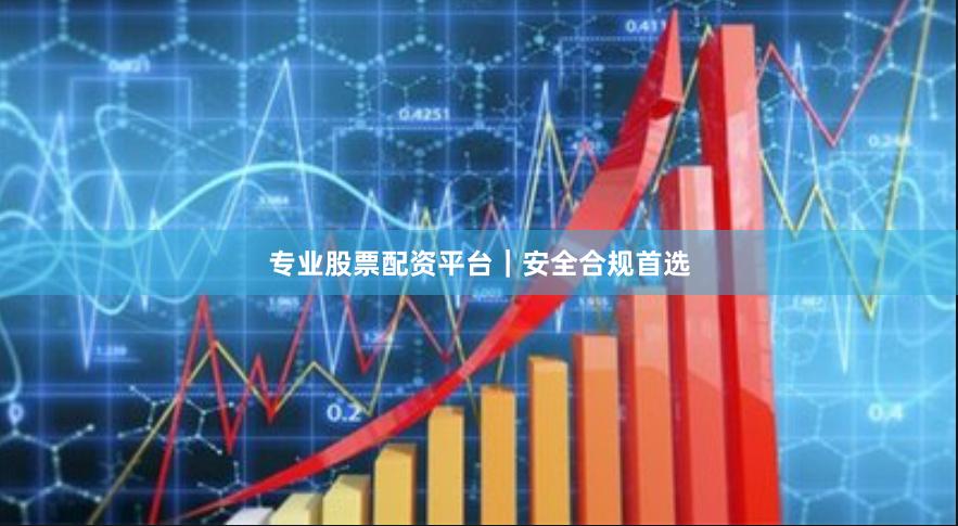 专业股票配资平台｜安全合规首选