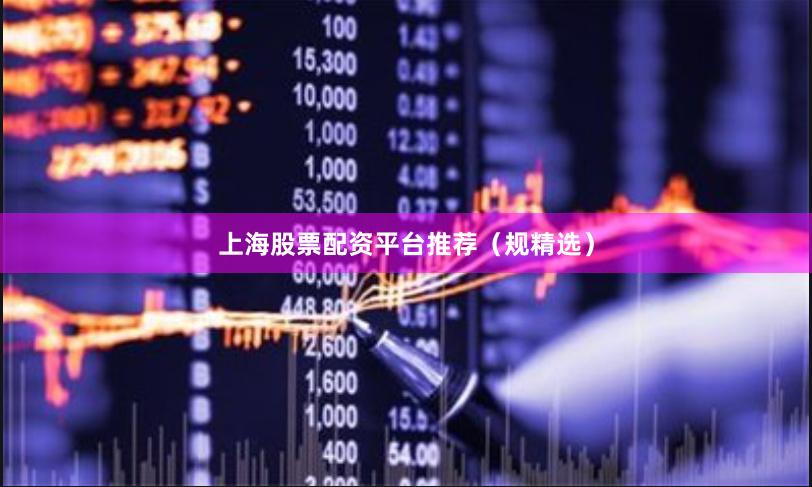 上海股票配资平台推荐（规精选）