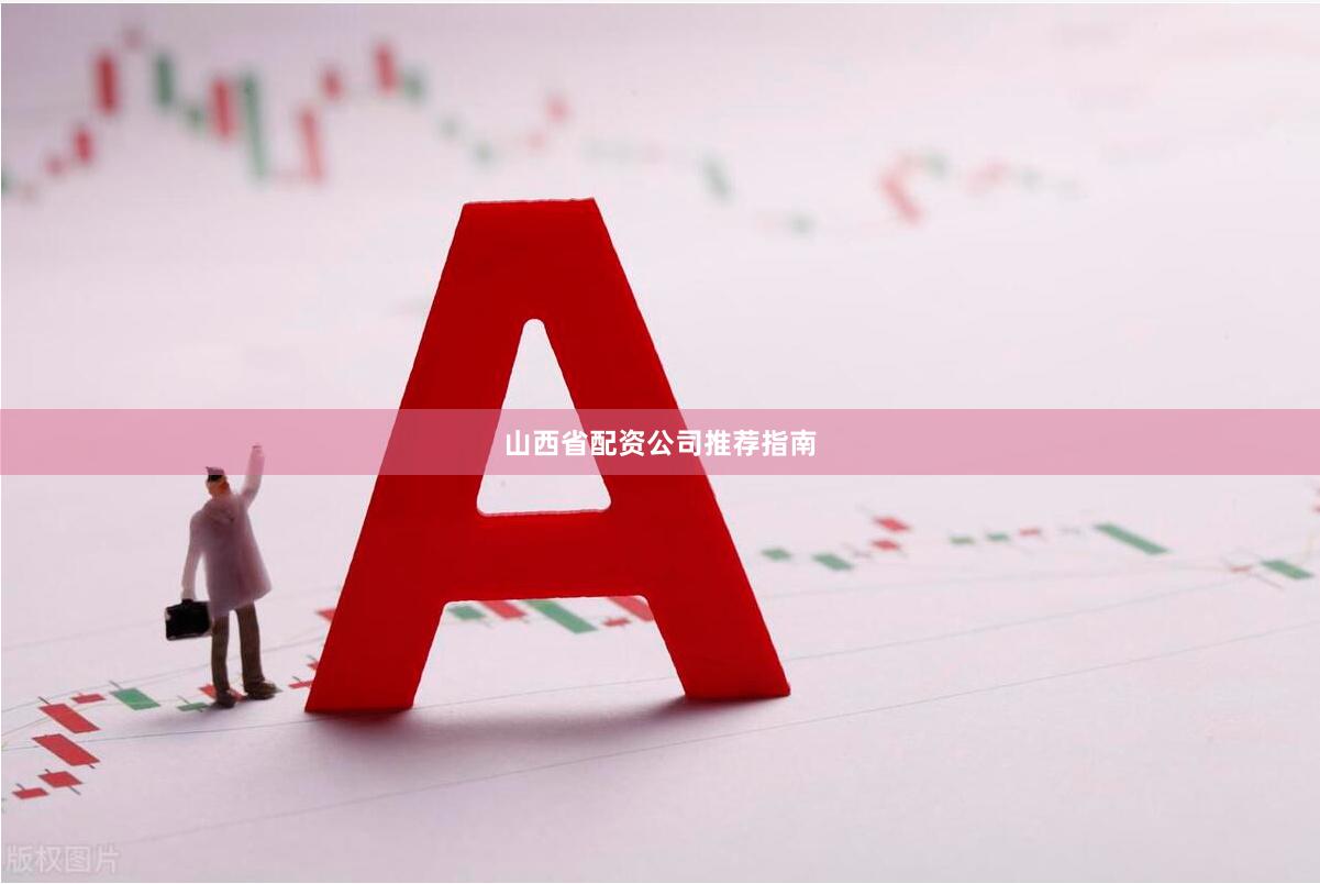 山西省配资公司推荐指南