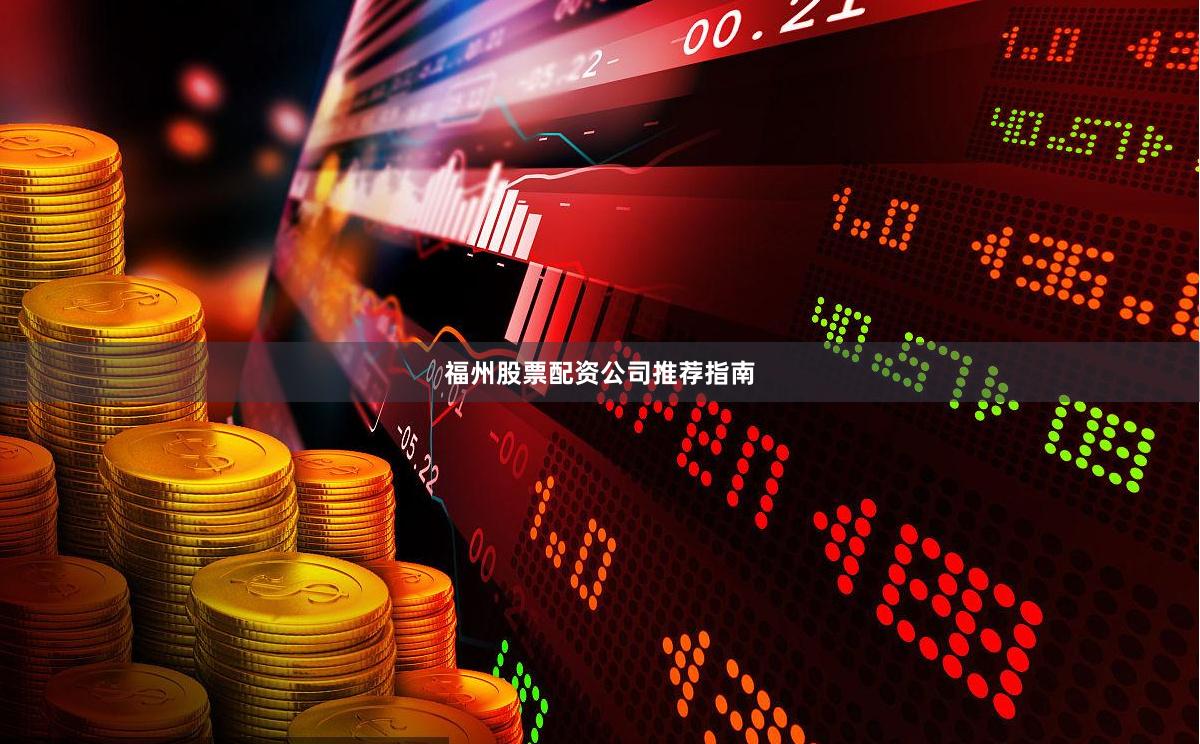 福州股票配资公司推荐指南