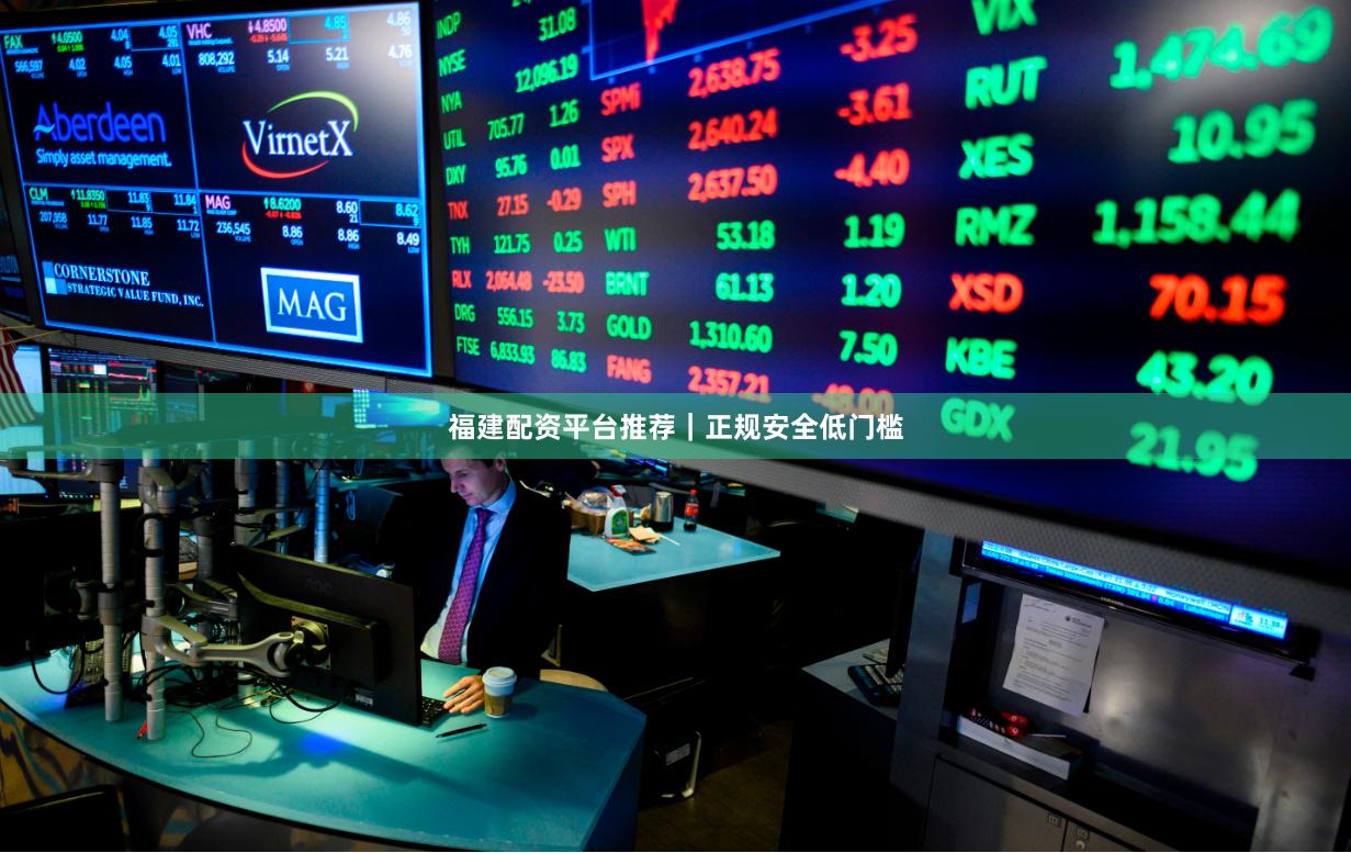 福建配资平台推荐｜正规安全低门槛