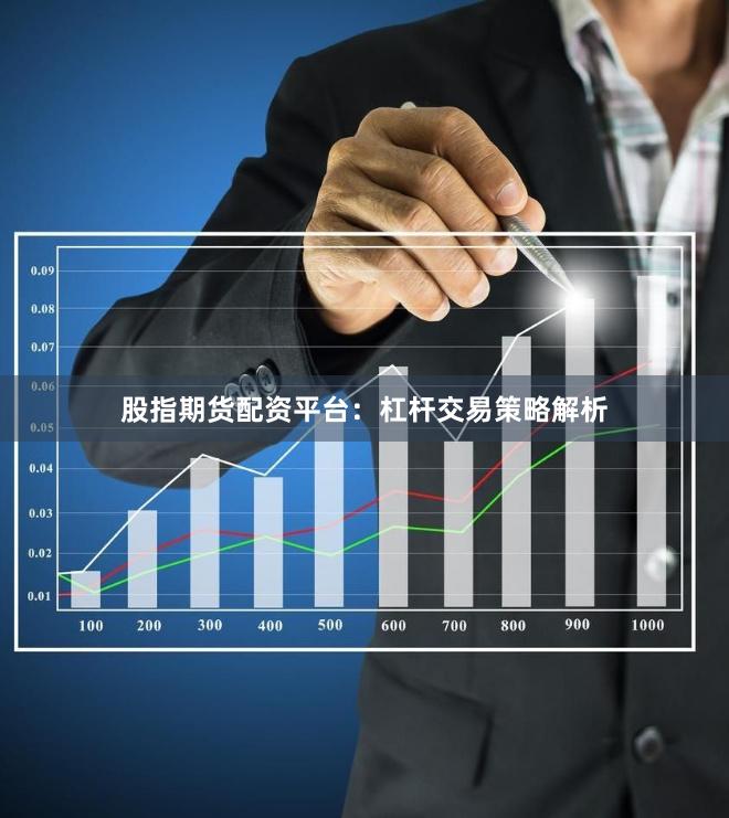 股指期货配资平台：杠杆交易策略解析