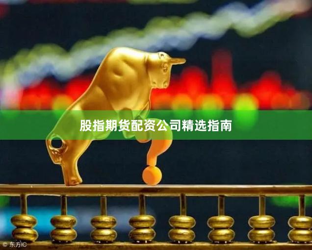 股指期货配资公司精选指南