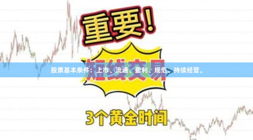 股票基本条件:上市、流通、盈利、规范、持续经营。