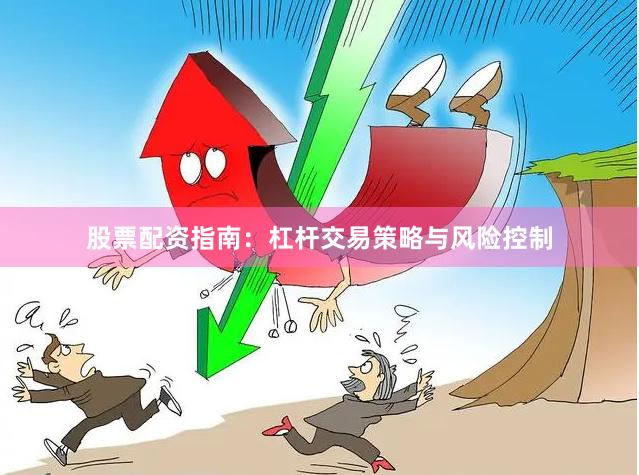 股票配资指南：杠杆交易策略与风险控制