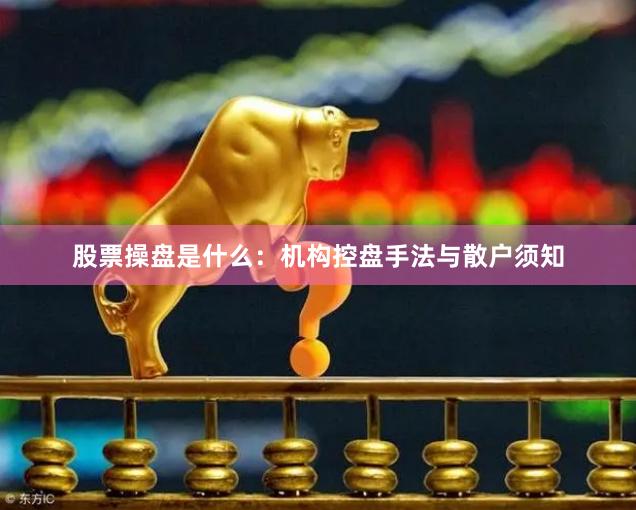 股票操盘是什么：机构控盘手法与散户须知