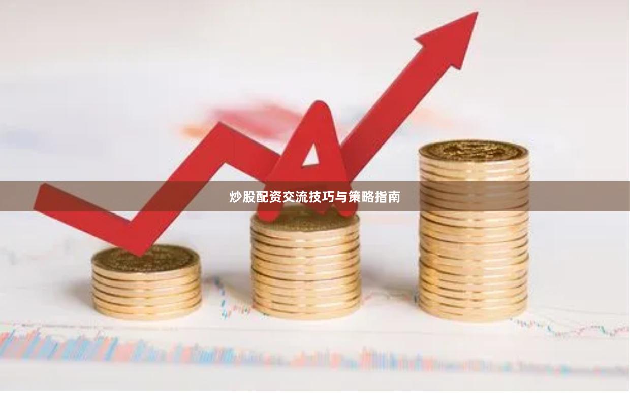 炒股配资交流技巧与策略指南