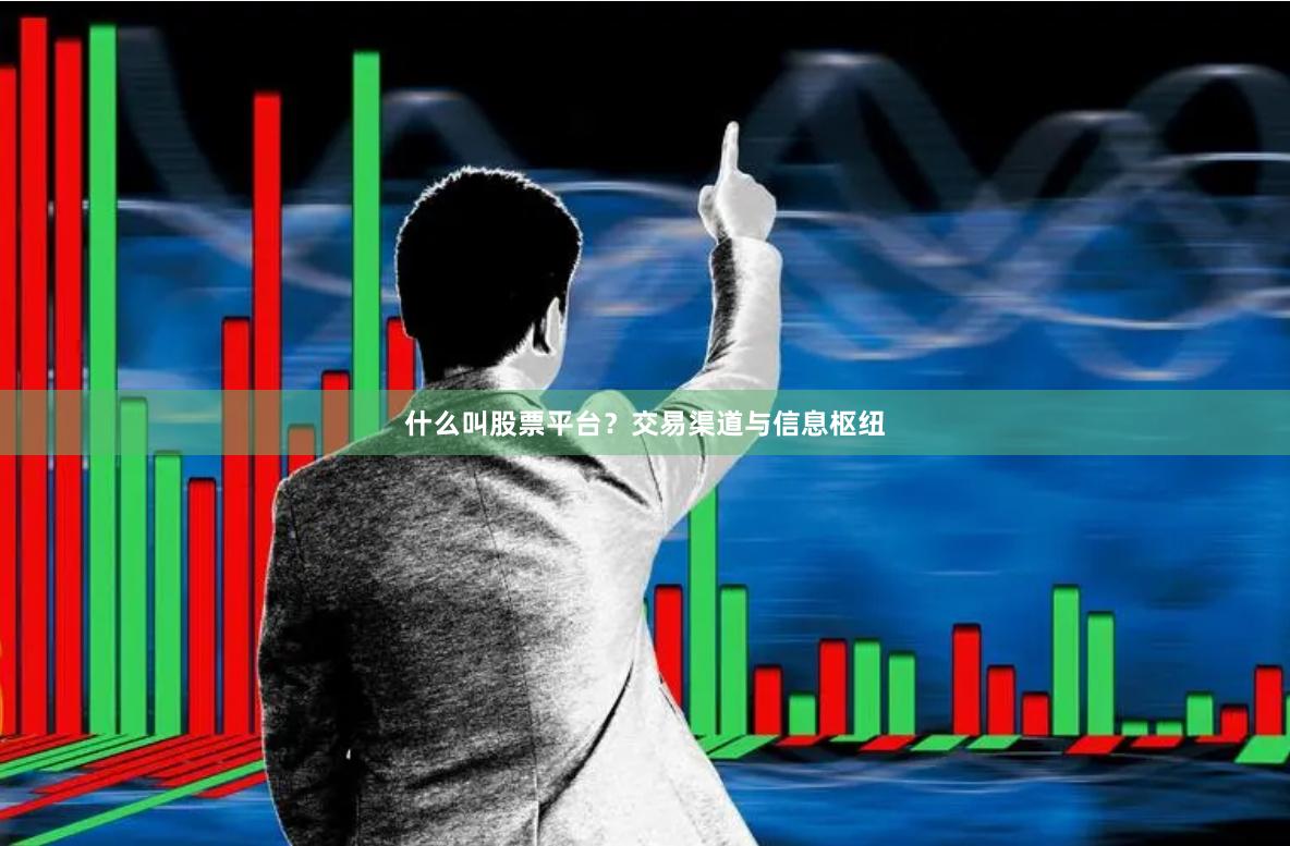 什么叫股票平台?交易渠道与信息枢纽