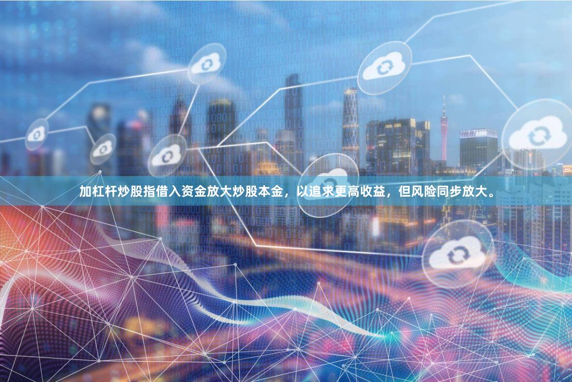 加杠杆炒股指借入资金放大炒股本金,以追求更高收益,但风险同步放大。