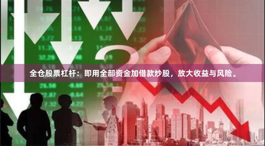 全仓股票杠杆：即用全部资金加借款炒股，放大收益与风险。