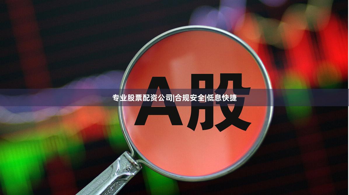 专业股票配资公司|合规安全|低息快捷