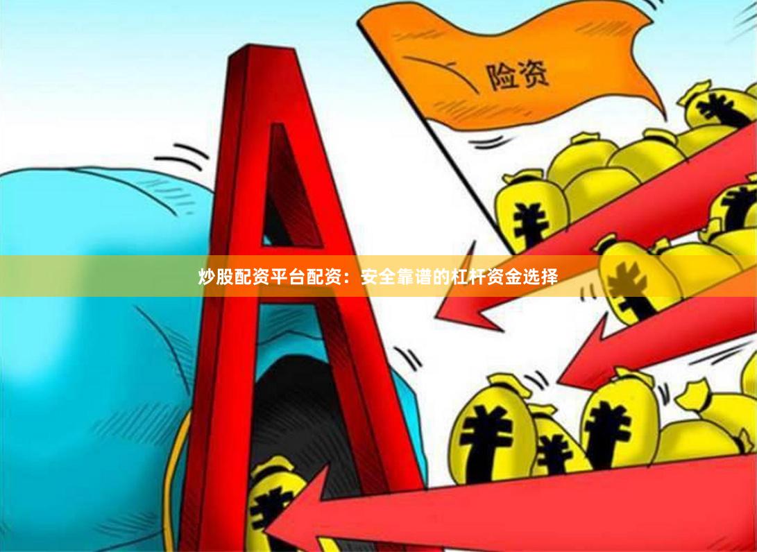 炒股配资平台配资:安全靠谱的杠杆资金选择