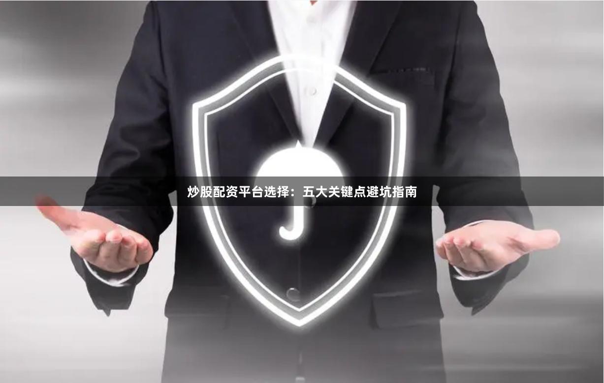炒股配资平台选择：五大关键点避坑指南