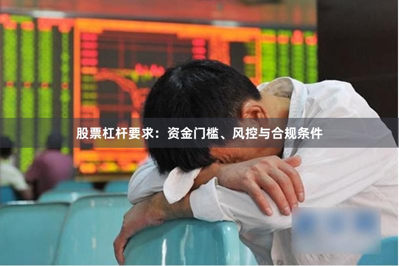 股票杠杆要求:资金门槛、风控与合规条件