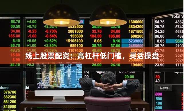 线上股票配资:高杠杆低门槛,灵活操盘