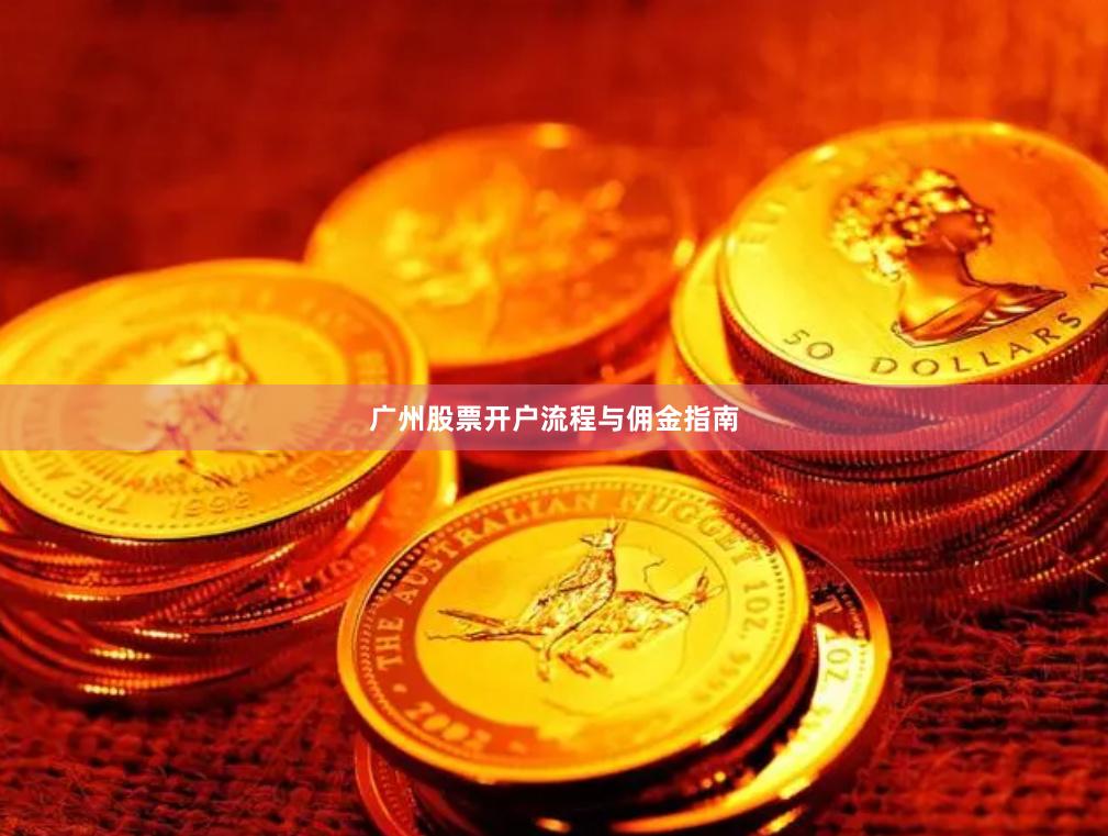 广州股票开户流程与佣金指南