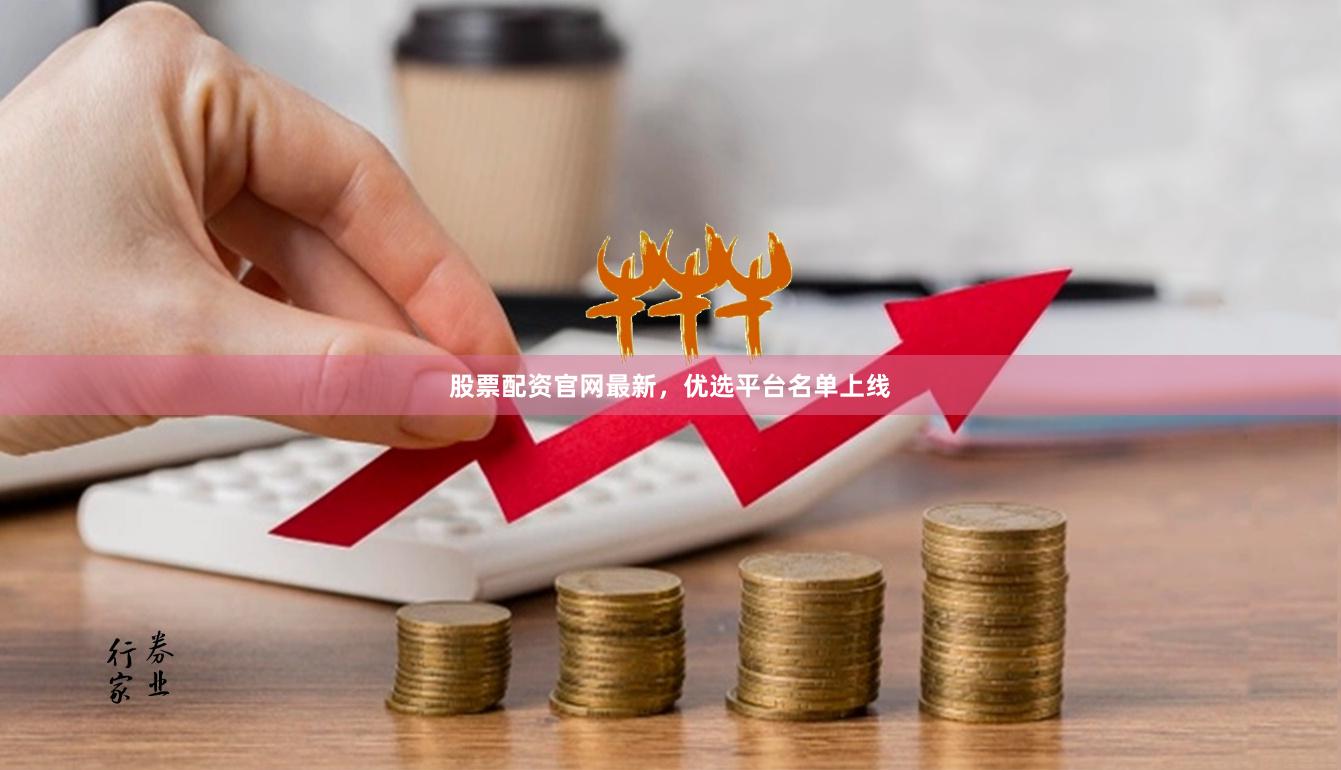 股票配资官网最新，优选平台名单上线