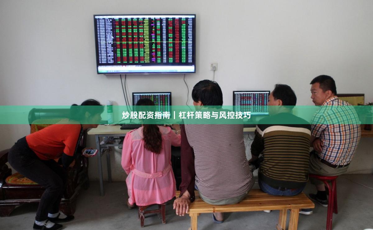 炒股配资指南｜杠杆策略与风控技巧